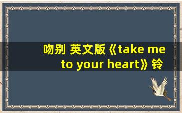 吻别 英文版《take me to your heart》铃声